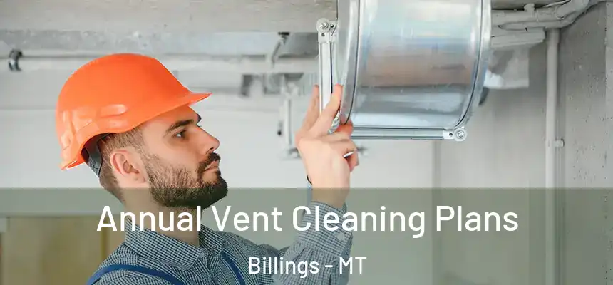 Annual Vent Cleaning Plans Billings - MT